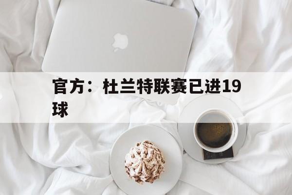 官方：杜兰特联赛已进19球(杜兰特20192020赛季)
