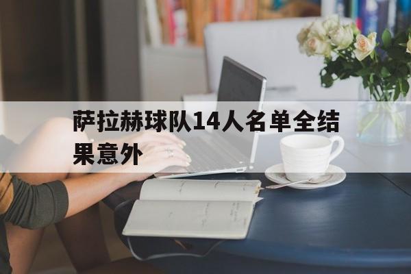 萨拉赫球队14人名单全结果意外的简单介绍